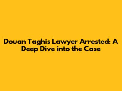 Douan Taghi's Lawyer Arrested: A Deep Dive into the Case