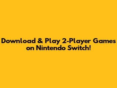 Download & Play 2-Player Games on Nintendo Switch!