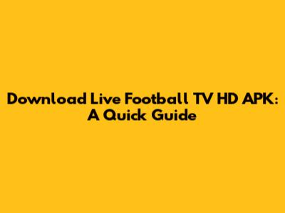 Download Live Football TV HD APK: A Quick Guide