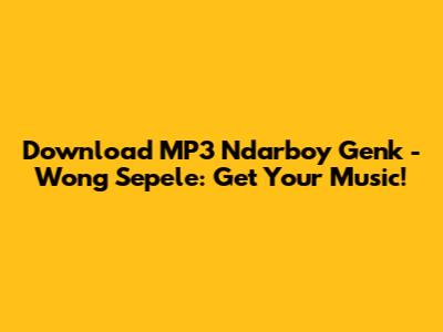 Download MP3 Ndarboy Genk - Wong Sepele: Get Your Music!