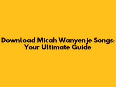 Download Micah Wanyenje Songs: Your Ultimate Guide