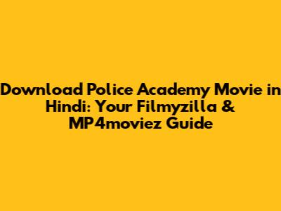 Download Police Academy Movie in Hindi: Your Filmyzilla & MP4moviez Guide