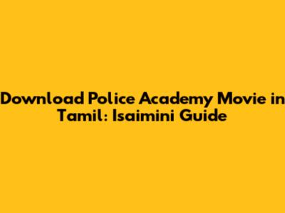 Download Police Academy Movie in Tamil: Isaimini Guide