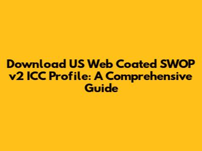 Download US Web Coated SWOP v2 ICC Profile: A Comprehensive Guide