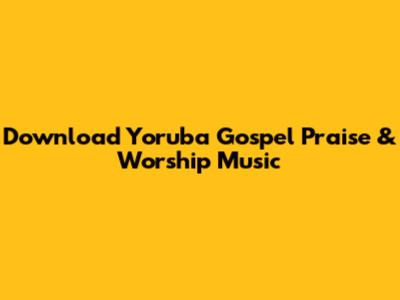 Download Yoruba Gospel Praise & Worship Music