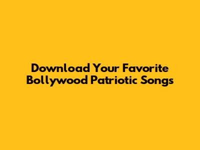 Download Your Favorite Bollywood Patriotic Songs