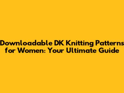 Downloadable DK Knitting Patterns for Women: Your Ultimate Guide