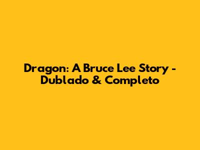 Dragon: A Bruce Lee Story - Dublado & Completo
