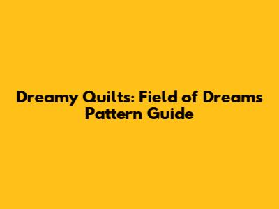Dreamy Quilts: Field of Dreams Pattern Guide