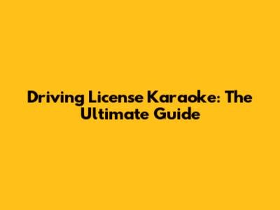 Driving License Karaoke: The Ultimate Guide