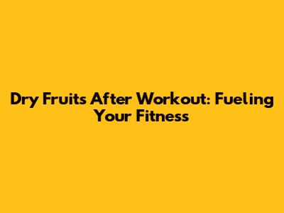 Dry Fruits After Workout: Fueling Your Fitness