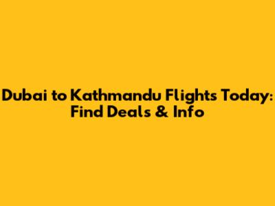 Dubai to Kathmandu Flights Today: Find Deals & Info