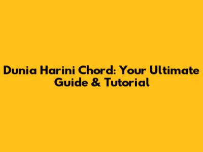 Dunia Harini Chord: Your Ultimate Guide & Tutorial