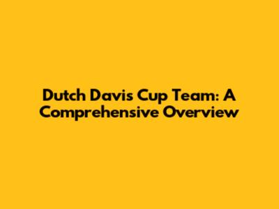 Dutch Davis Cup Team: A Comprehensive Overview