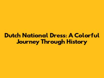 Dutch National Dress: A Colorful Journey Through History