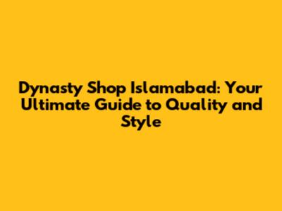 Dynasty Shop Islamabad: Your Ultimate Guide to Quality and Style