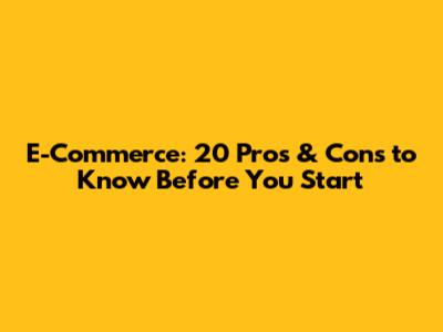 E-Commerce: 20 Pros & Cons to Know Before You Start