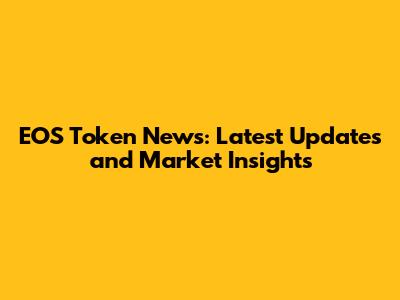 EOS Token News: Latest Updates and Market Insights