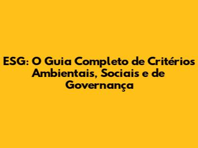 ESG: O Guia Completo de Critérios Ambientais, Sociais e de Governança