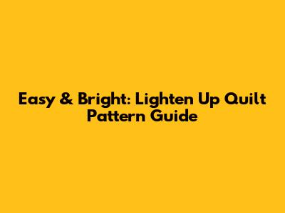 Easy & Bright: Lighten Up Quilt Pattern Guide