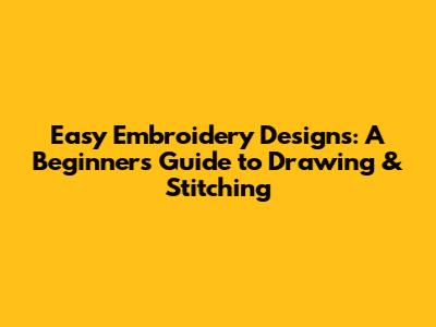 Easy Embroidery Designs: A Beginner's Guide to Drawing & Stitching