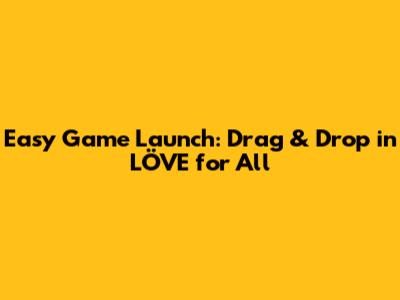 Easy Game Launch: Drag & Drop in LÖVE for All