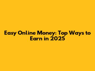 Easy Online Money: Top Ways to Earn in 2025