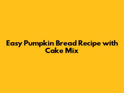 Easy Pumpkin Bread Recipe with Cake Mix