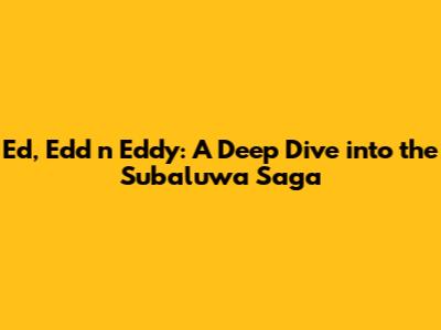 Ed, Edd n Eddy: A Deep Dive into the Subaluwa Saga