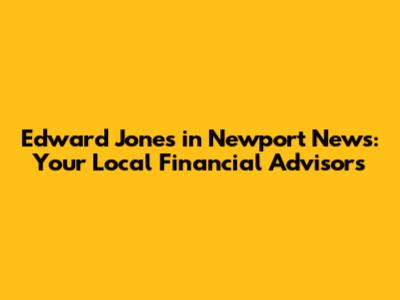 Edward Jones in Newport News: Your Local Financial Advisors