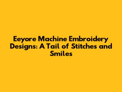 Eeyore Machine Embroidery Designs: A Tail of Stitches and Smiles