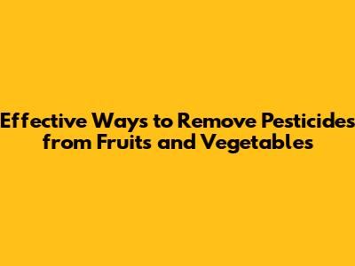 Effective Ways to Remove Pesticides from Fruits and Vegetables