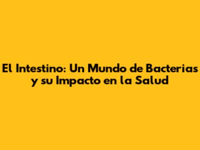 El Intestino: Un Mundo de Bacterias y su Impacto en la Salud