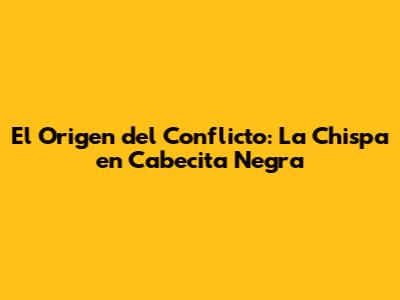El Origen del Conflicto: La Chispa en 'Cabecita Negra'