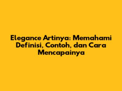 Elegance Artinya: Memahami Definisi, Contoh, dan Cara Mencapainya