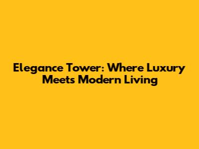 Elegance Tower: Where Luxury Meets Modern Living