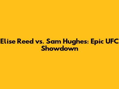 Elise Reed vs. Sam Hughes: Epic UFC Showdown