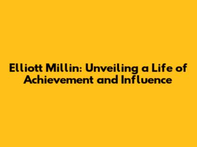 Elliott Millin: Unveiling a Life of Achievement and Influence