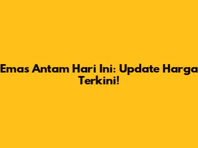 Emas Antam Hari Ini: Update Harga Terkini!