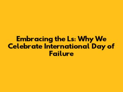 Embracing the Ls: Why We Celebrate International Day of Failure