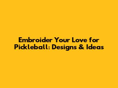 Embroider Your Love for Pickleball: Designs & Ideas