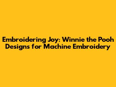 Embroidering Joy: Winnie the Pooh Designs for Machine Embroidery