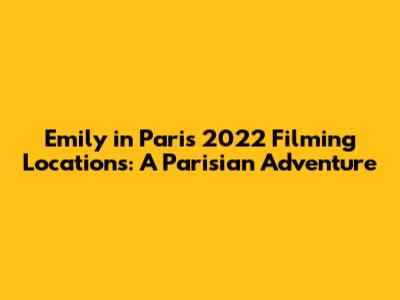 Emily in Paris 2022 Filming Locations: A Parisian Adventure