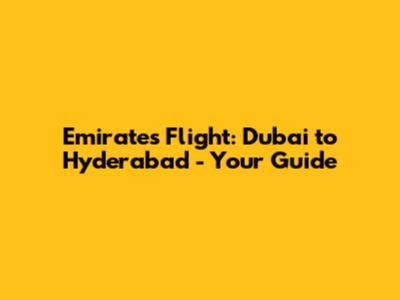 Emirates Flight: Dubai to Hyderabad - Your Guide