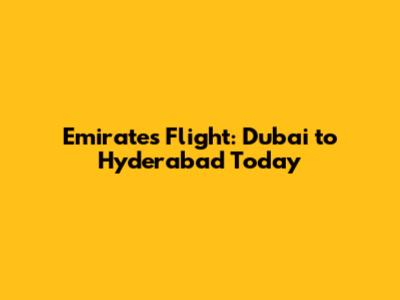 Emirates Flight: Dubai to Hyderabad Today