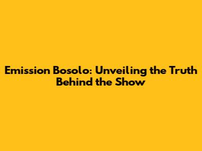Emission Bosolo: Unveiling the Truth Behind the Show