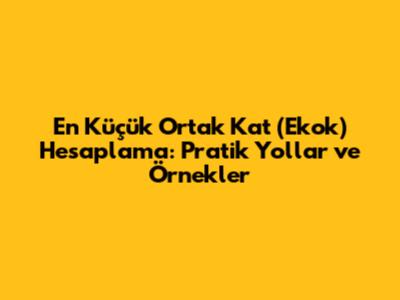 En Küçük Ortak Kat (Ekok) Hesaplama: Pratik Yollar ve Örnekler