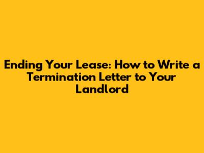 Ending Your Lease: How to Write a Termination Letter to Your Landlord