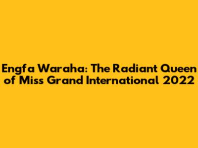 Engfa Waraha: The Radiant Queen of Miss Grand International 2022
