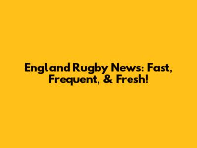 England Rugby News: Fast, Frequent, & Fresh!